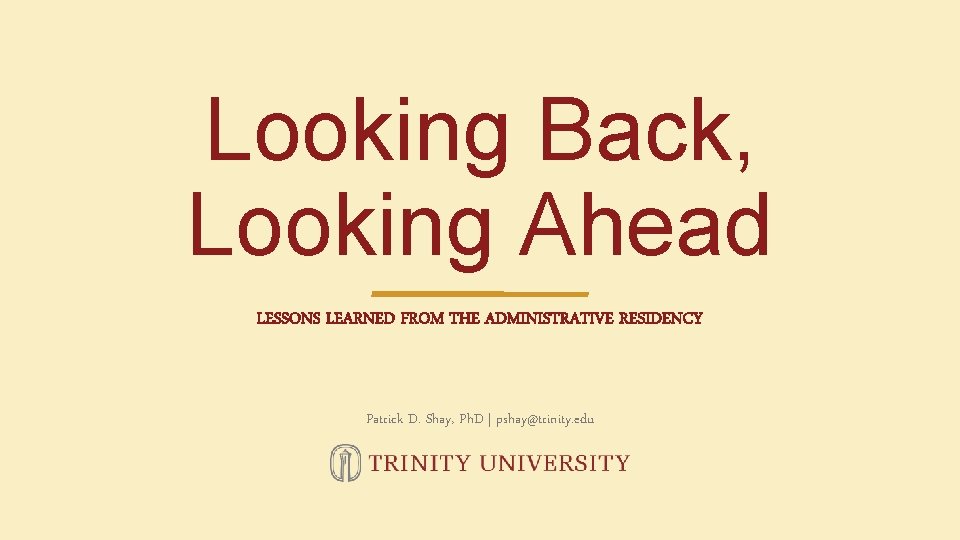 Looking Back, Looking Ahead LESSONS LEARNED FROM THE ADMINISTRATIVE RESIDENCY Patrick D. Shay, Ph.