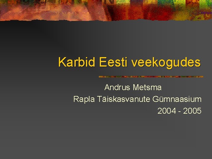 Karbid Eesti veekogudes Andrus Metsma Rapla Täiskasvanute Gümnaasium 2004 - 2005 