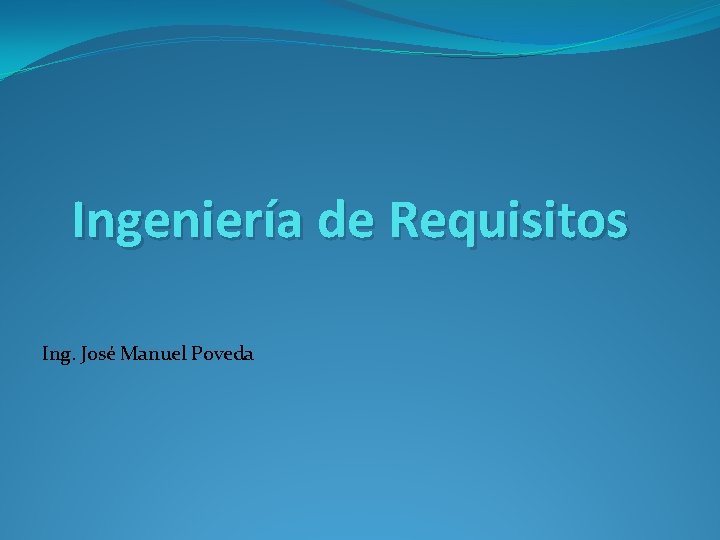 Ingeniería de Requisitos Ing. José Manuel Poveda 