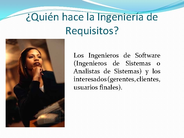 ¿Quién hace la Ingeniería de Requisitos? Los Ingenieros de Software (Ingenieros de Sistemas o