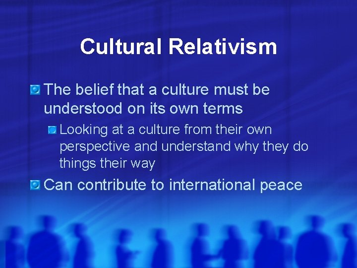 Cultural Relativism The belief that a culture must be understood on its own terms