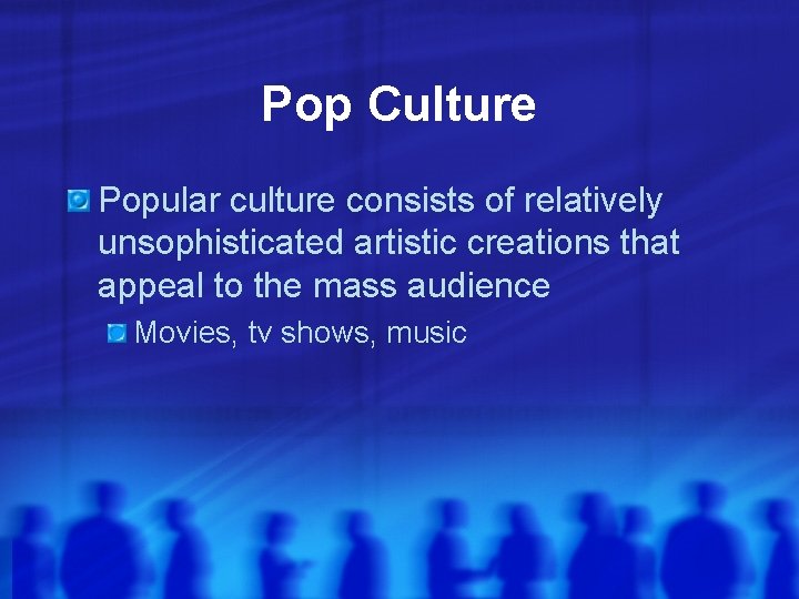 Pop Culture Popular culture consists of relatively unsophisticated artistic creations that appeal to the