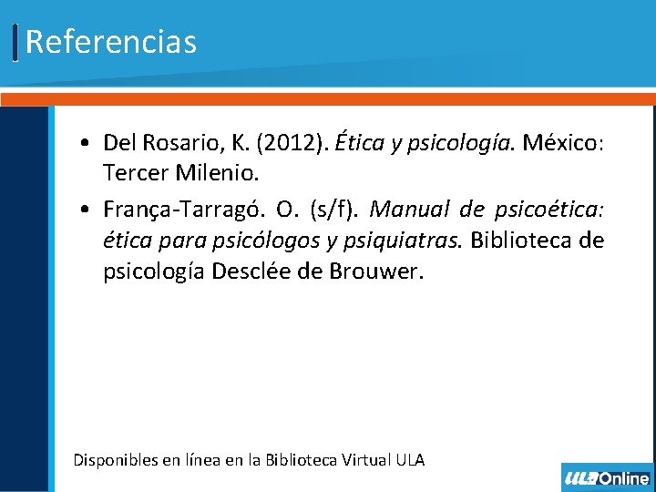 Referencias • Del Rosario, K. (2012). Ética y psicología. México: Tercer Milenio. • França-Tarragó.