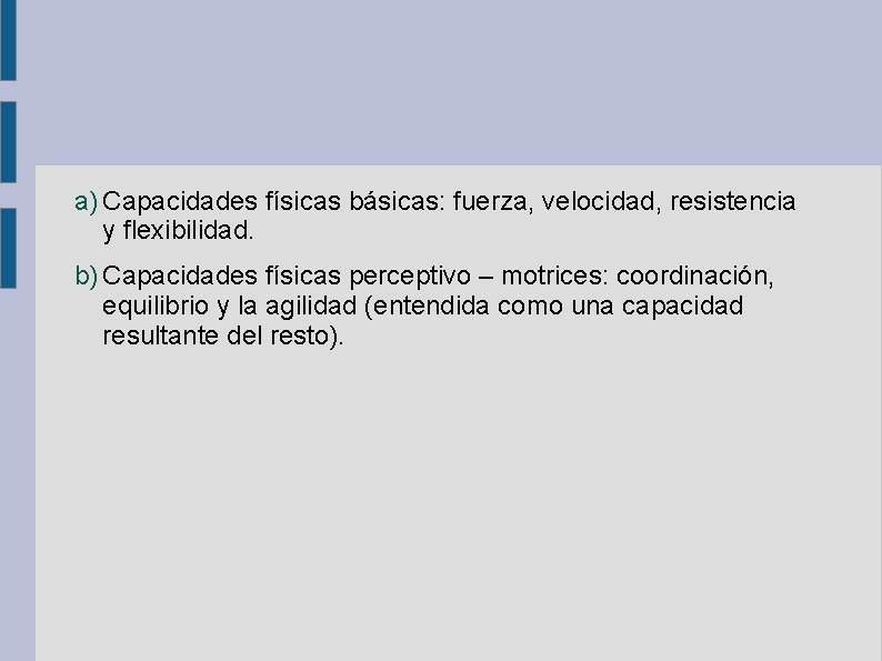 a) Capacidades físicas básicas: fuerza, velocidad, resistencia y flexibilidad. b) Capacidades físicas perceptivo –