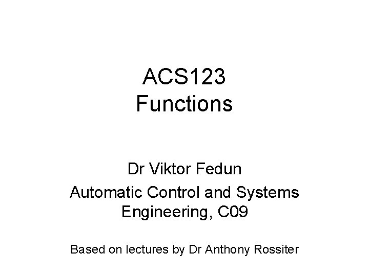 ACS 123 Functions Dr Viktor Fedun Automatic Control and Systems Engineering, C 09 Based