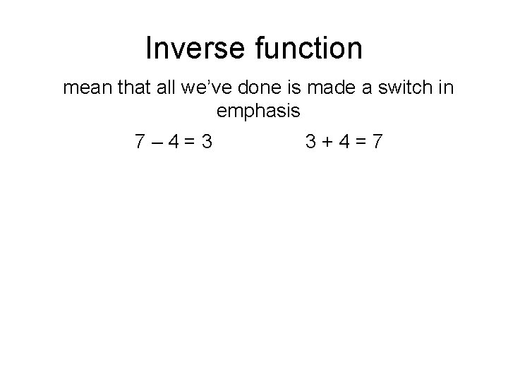Inverse function mean that all we’ve done is made a switch in emphasis 7–