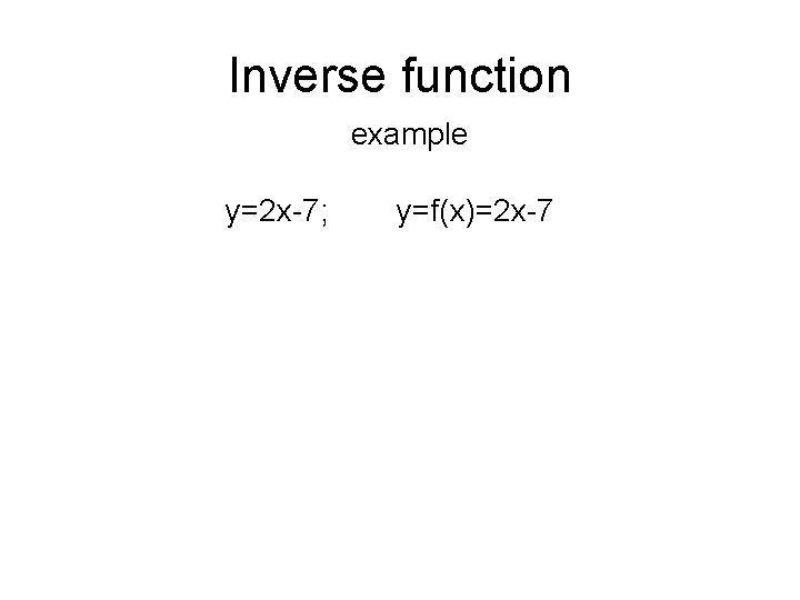 Inverse function example y=2 x-7; y=f(x)=2 x-7 