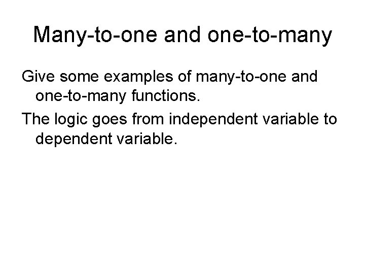 Many-to-one and one-to-many Give some examples of many-to-one and one-to-many functions. The logic goes