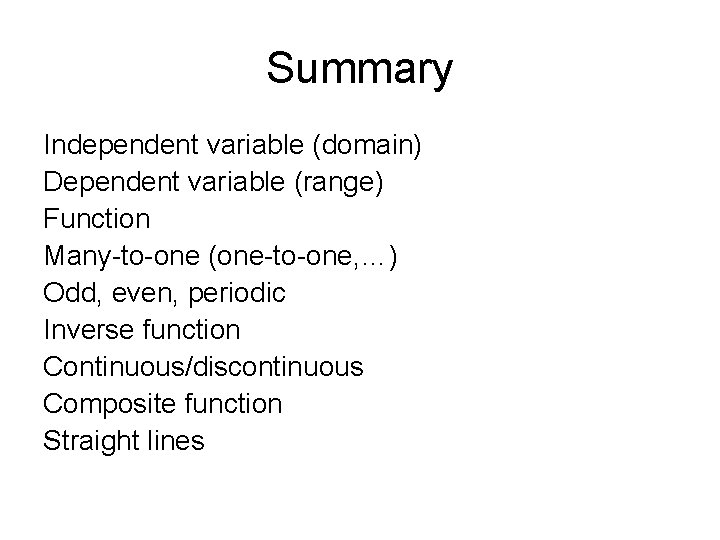 Summary Independent variable (domain) Dependent variable (range) Function Many-to-one (one-to-one, …) Odd, even, periodic