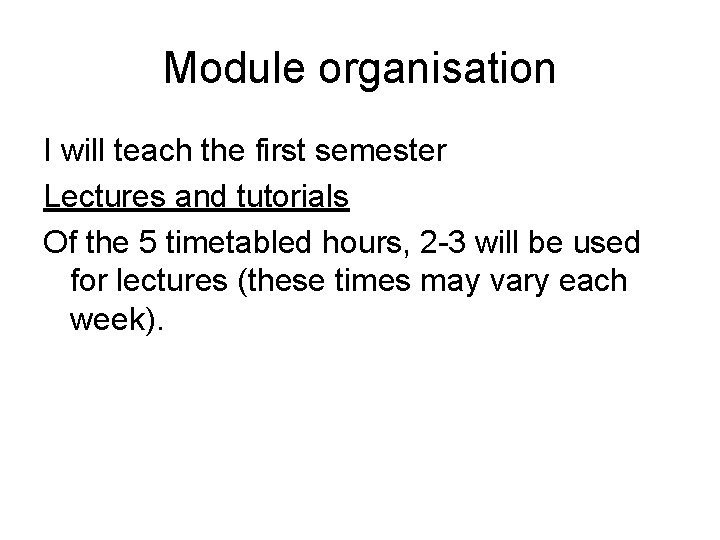 Module organisation I will teach the first semester Lectures and tutorials Of the 5