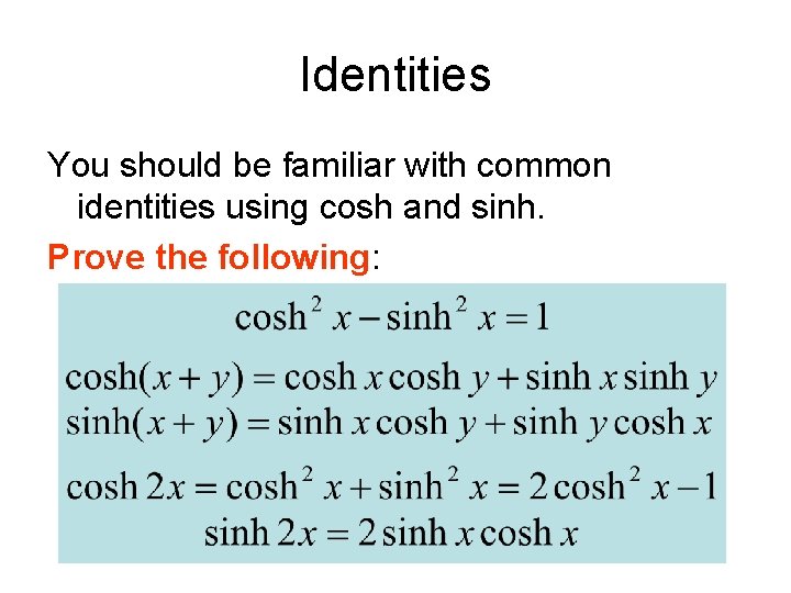 Identities You should be familiar with common identities using cosh and sinh. Prove the