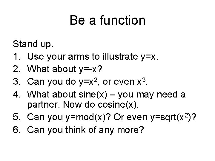 Be a function Stand up. 1. Use your arms to illustrate y=x. 2. What