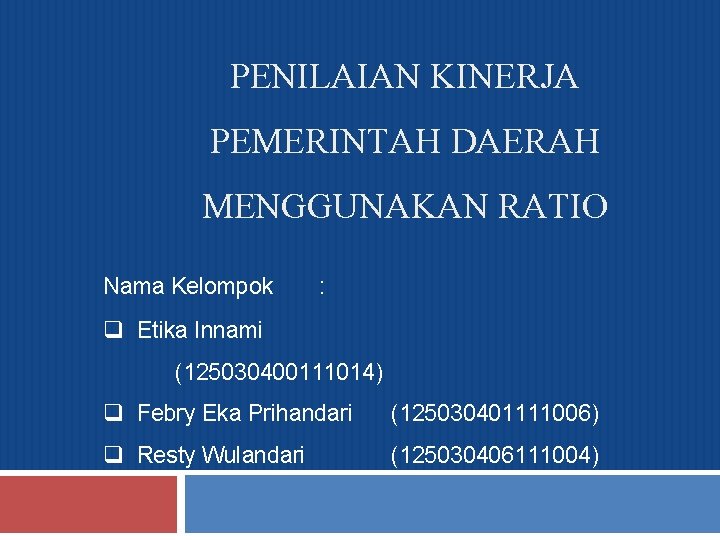 PENILAIAN KINERJA PEMERINTAH DAERAH MENGGUNAKAN RATIO Nama Kelompok : q Etika Innami (125030400111014) q