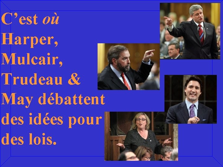 C’est où Harper, Mulcair, Trudeau & May débattent des idées pour des lois. 