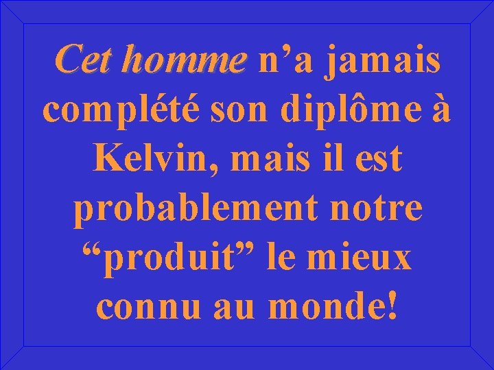 Cet homme n’a jamais complété son diplôme à Kelvin, mais il est probablement notre