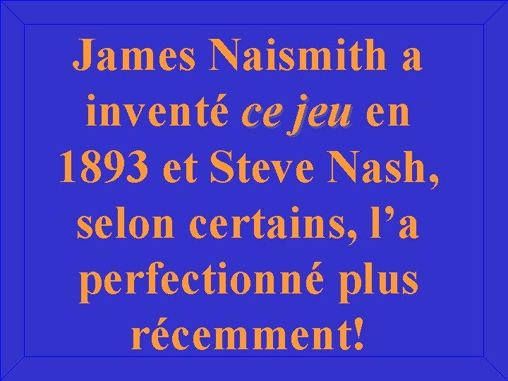 James Naismith a inventé ce jeu en 1893 et Steve Nash, selon certains, l’a