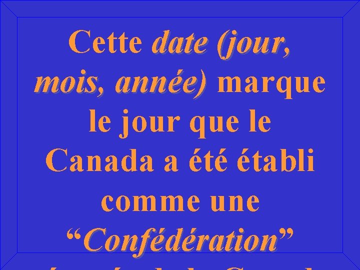 Cette date (jour, mois, année) marque le jour que le Canada a été établi