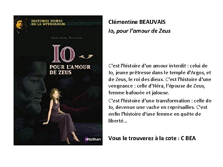 Clémentine BEAUVAIS Io, pour l’amour de Zeus C'est l'histoire d'un amour interdit : celui