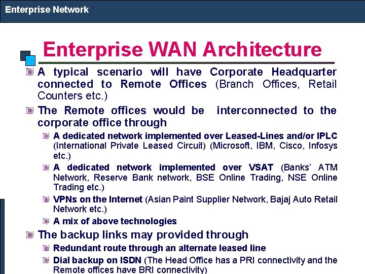 Enterprise Network Enterprise WAN Architecture A typical scenario will have Corporate Headquarter connected to