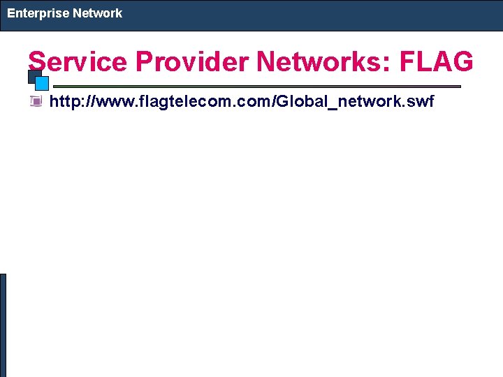 Enterprise Network Service Provider Networks: FLAG http: //www. flagtelecom. com/Global_network. swf 