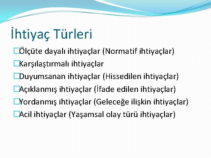 İhtiyaç Türleri �Ölçüte dayalı ihtiyaçlar (Normatif ihtiyaçlar) �Karşılaştırmalı ihtiyaçlar �Duyumsanan ihtiyaçlar (Hissedilen ihtiyaçlar) �Açıklanmış
