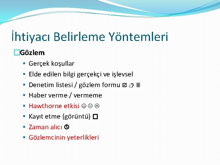İhtiyacı Belirleme Yöntemleri �Gözlem § Gerçek koşullar § Elde edilen bilgi gerçekçi ve işlevsel