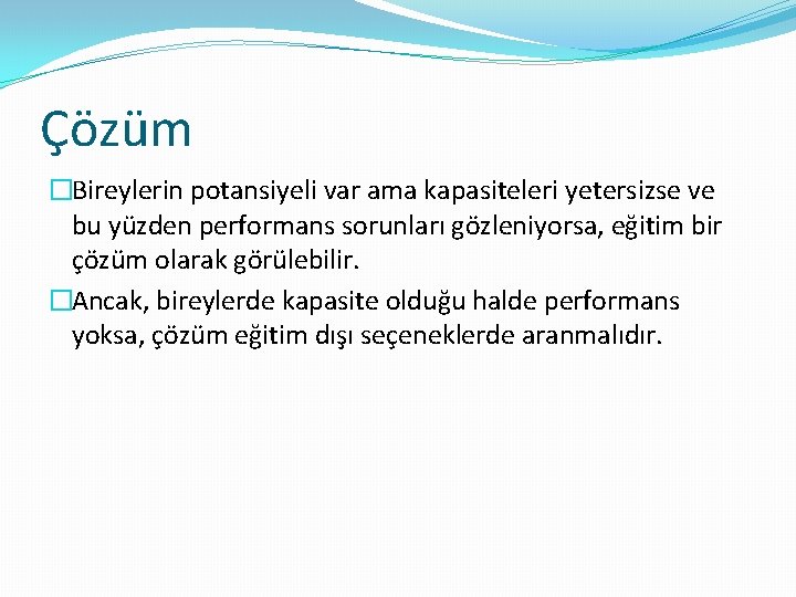 Çözüm �Bireylerin potansiyeli var ama kapasiteleri yetersizse ve bu yüzden performans sorunları gözleniyorsa, eğitim