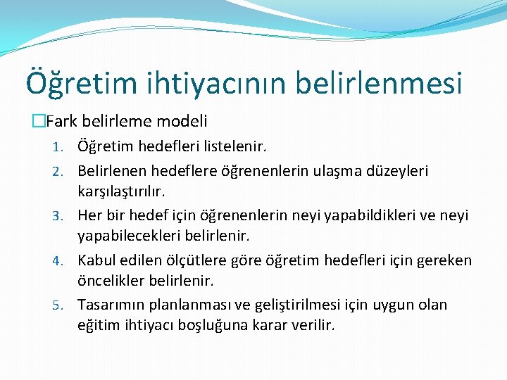Öğretim ihtiyacının belirlenmesi �Fark belirleme modeli 1. Öğretim hedefleri listelenir. 2. Belirlenen hedeflere öğrenenlerin