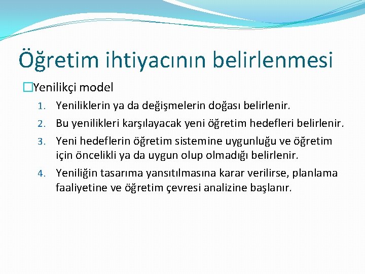 Öğretim ihtiyacının belirlenmesi �Yenilikçi model 1. Yeniliklerin ya da değişmelerin doğası belirlenir. 2. Bu