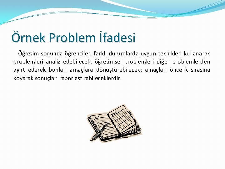 Örnek Problem İfadesi Öğretim sonunda öğrenciler, farklı durumlarda uygun teknikleri kullanarak problemleri analiz edebilecek;