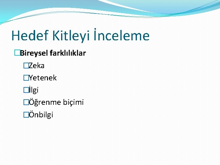 Hedef Kitleyi İnceleme �Bireysel farklılıklar �Zeka �Yetenek �İlgi �Öğrenme biçimi �Önbilgi 