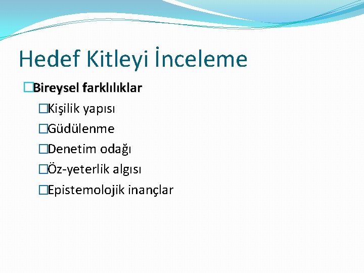 Hedef Kitleyi İnceleme �Bireysel farklılıklar �Kişilik yapısı �Güdülenme �Denetim odağı �Öz-yeterlik algısı �Epistemolojik inançlar