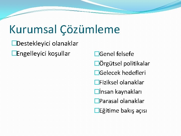 Kurumsal Çözümleme �Destekleyici olanaklar �Engelleyici koşullar �Genel felsefe �Örgütsel politikalar �Gelecek hedefleri �Fiziksel olanaklar