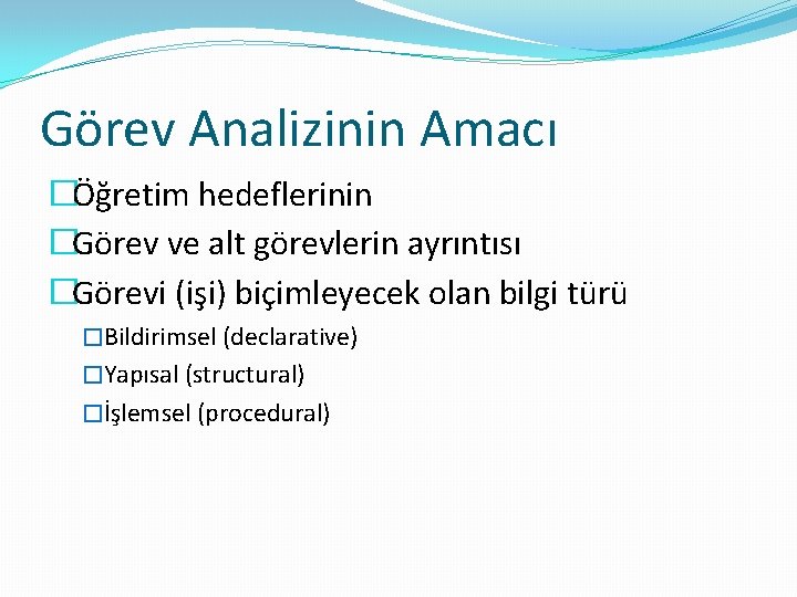 Görev Analizinin Amacı �Öğretim hedeflerinin �Görev ve alt görevlerin ayrıntısı �Görevi (işi) biçimleyecek olan