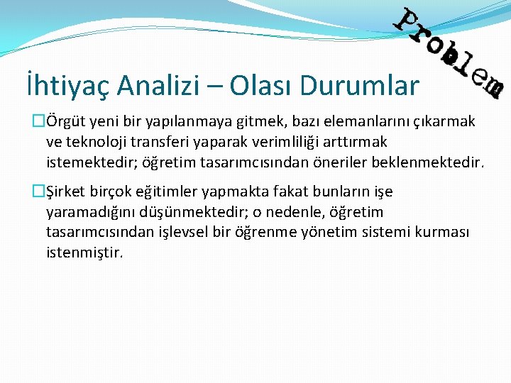 İhtiyaç Analizi – Olası Durumlar �Örgüt yeni bir yapılanmaya gitmek, bazı elemanlarını çıkarmak ve