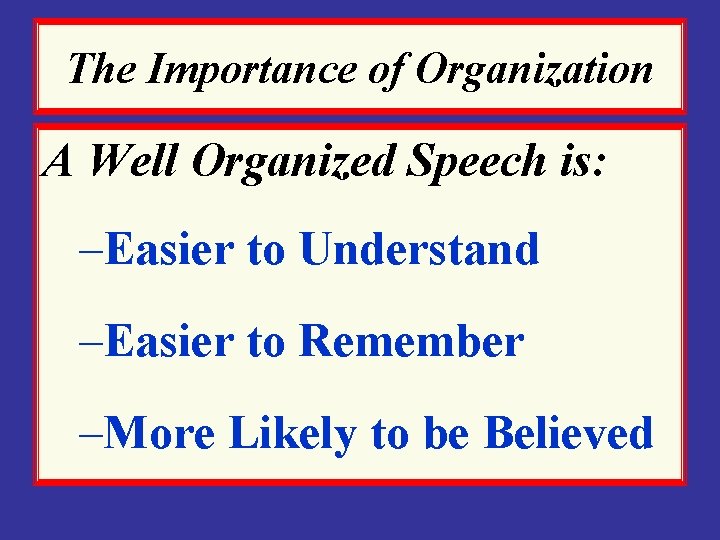 The Importance of Organization A Well Organized Speech is: –Easier to Understand –Easier to