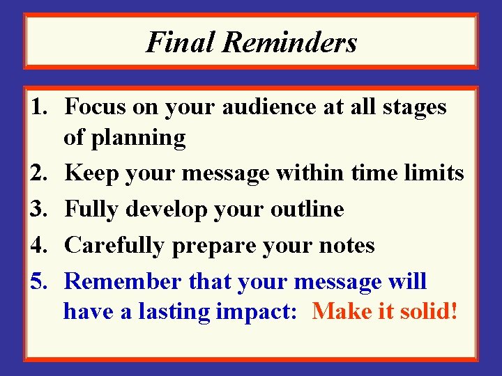 Final Reminders 1. Focus on your audience at all stages of planning 2. Keep