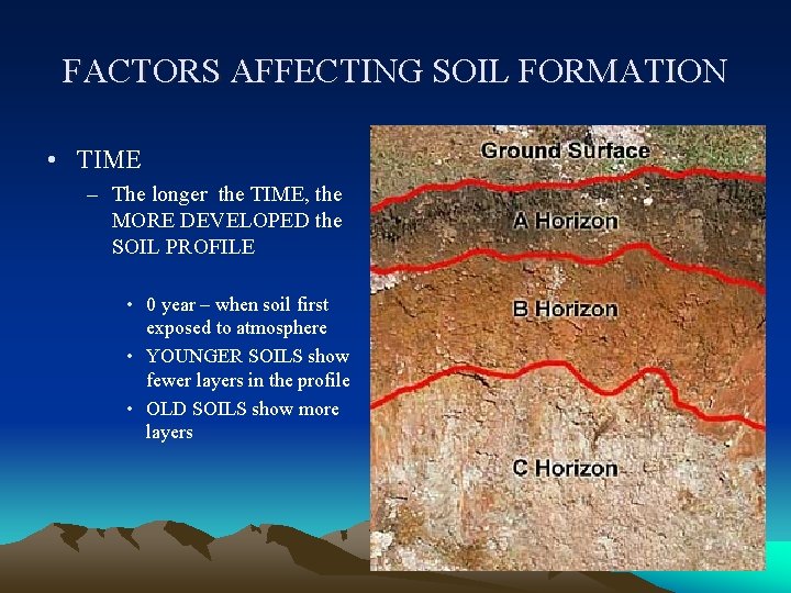FACTORS AFFECTING SOIL FORMATION • TIME – The longer the TIME, the MORE DEVELOPED FACTORS AFFECTING SOIL FORMATION • TIME – The longer the TIME, the MORE DEVELOPED