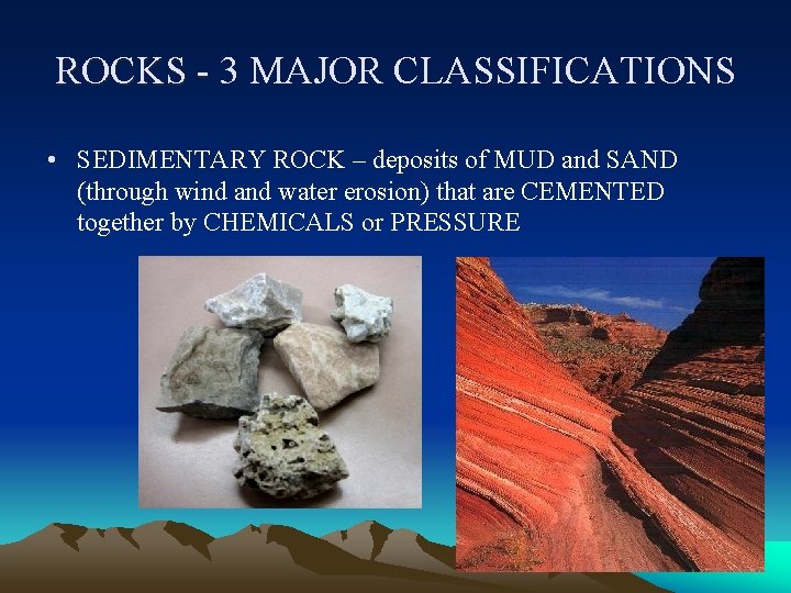 ROCKS - 3 MAJOR CLASSIFICATIONS ROCKS - • SEDIMENTARY ROCK – deposits of MUD ROCKS - 3 MAJOR CLASSIFICATIONS ROCKS - • SEDIMENTARY ROCK – deposits of MUD
