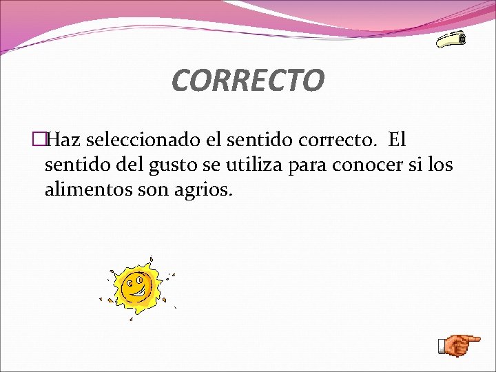 CORRECTO �Haz seleccionado el sentido correcto. El sentido del gusto se utiliza para conocer