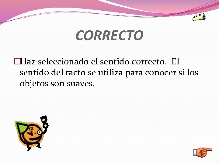 CORRECTO �Haz seleccionado el sentido correcto. El sentido del tacto se utiliza para conocer