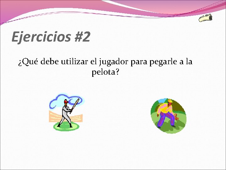 Ejercicios #2 ¿Qué debe utilizar el jugador para pegarle a la pelota? 