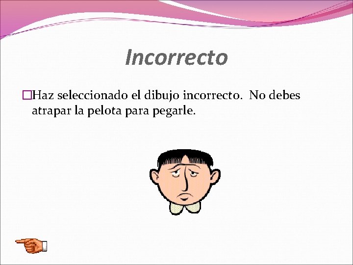 Incorrecto �Haz seleccionado el dibujo incorrecto. No debes atrapar la pelota para pegarle. 