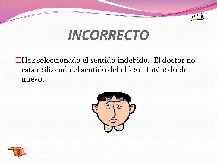 INCORRECTO �Haz seleccionado el sentido indebido. El doctor no está utilizando el sentido del