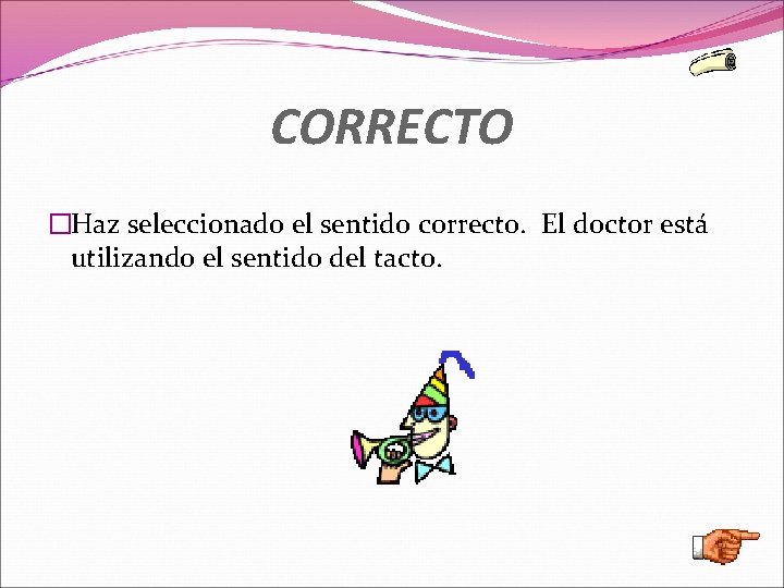 CORRECTO �Haz seleccionado el sentido correcto. El doctor está utilizando el sentido del tacto.