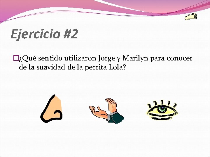 Ejercicio #2 �¿Qué sentido utilizaron Jorge y Marilyn para conocer de la suavidad de