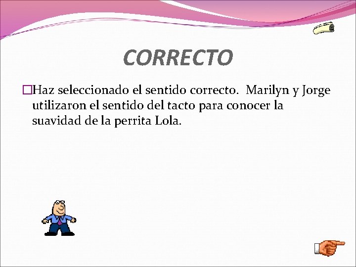 CORRECTO �Haz seleccionado el sentido correcto. Marilyn y Jorge utilizaron el sentido del tacto