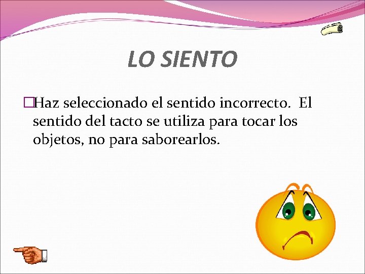 LO SIENTO �Haz seleccionado el sentido incorrecto. El sentido del tacto se utiliza para