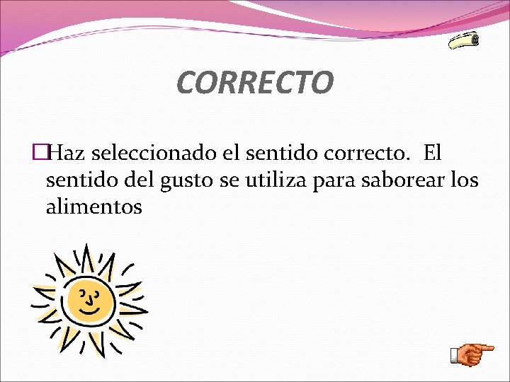 CORRECTO �Haz seleccionado el sentido correcto. El sentido del gusto se utiliza para saborear