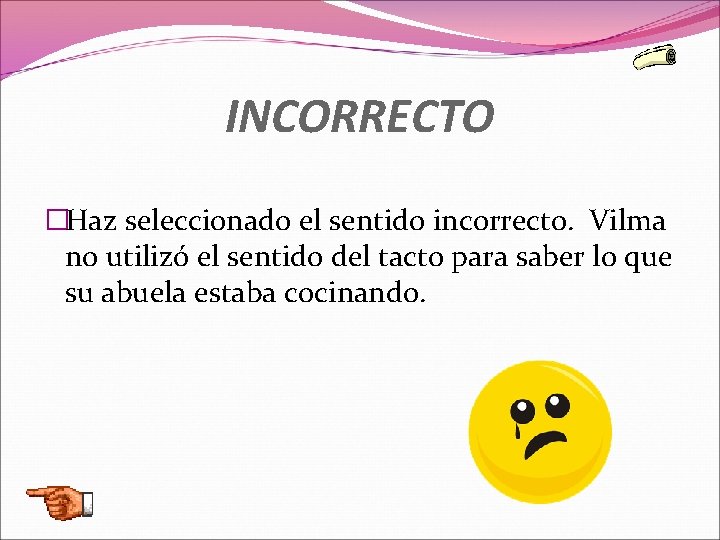 INCORRECTO �Haz seleccionado el sentido incorrecto. Vilma no utilizó el sentido del tacto para